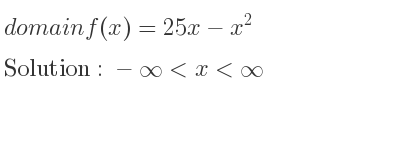 The domain of f(x)=25x-x^2 is -infinity <x<infinity